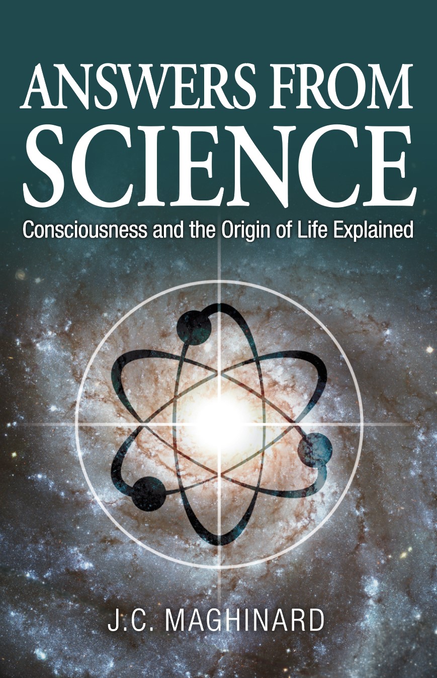 Answers from Science : Consciousness and the Origin of Life Explained, by J.C. Maghinard